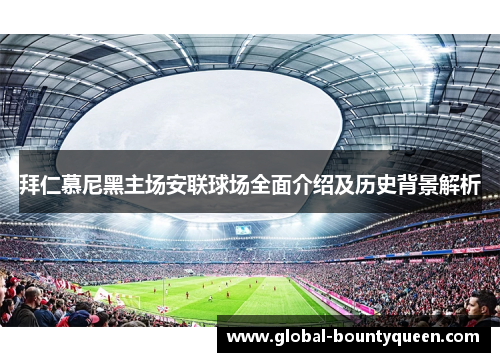 拜仁慕尼黑主场安联球场全面介绍及历史背景解析