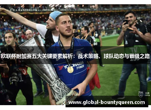 欧联杯附加赛五大关键要素解析：战术策略、球队动态与晋级之路