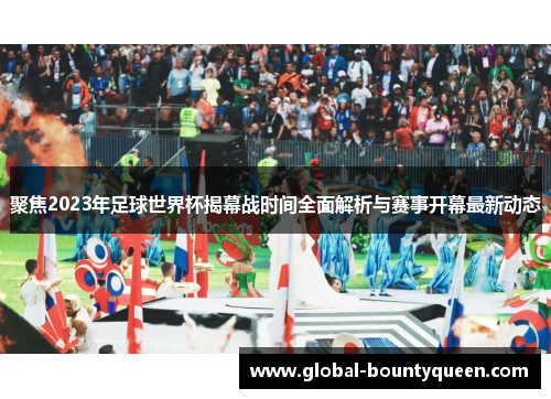 聚焦2023年足球世界杯揭幕战时间全面解析与赛事开幕最新动态