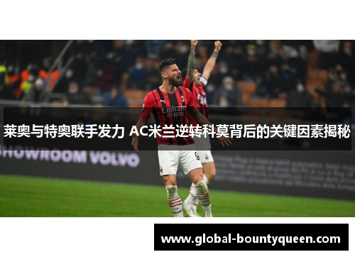 莱奥与特奥联手发力 AC米兰逆转科莫背后的关键因素揭秘