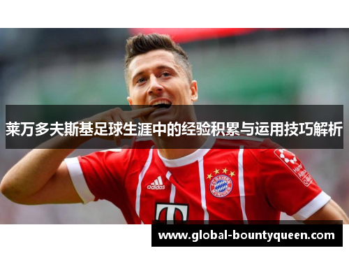 莱万多夫斯基足球生涯中的经验积累与运用技巧解析
