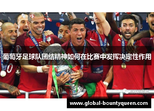 葡萄牙足球队团结精神如何在比赛中发挥决定性作用