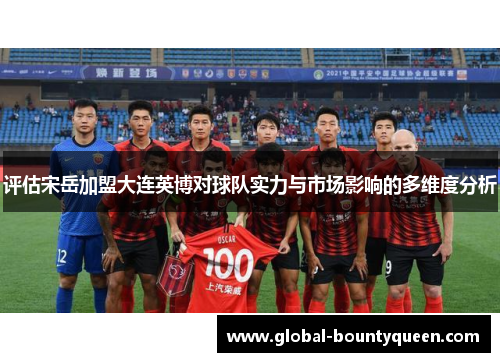 评估宋岳加盟大连英博对球队实力与市场影响的多维度分析