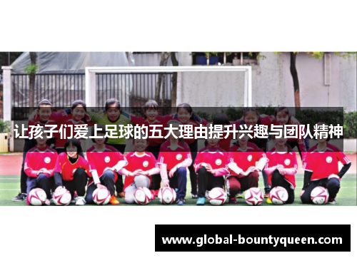 让孩子们爱上足球的五大理由提升兴趣与团队精神