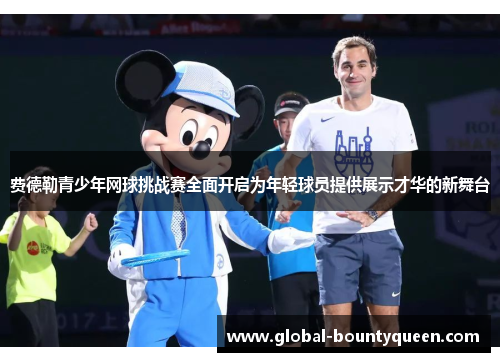 费德勒青少年网球挑战赛全面开启为年轻球员提供展示才华的新舞台