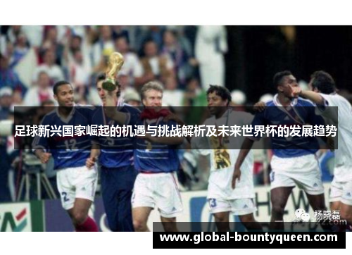 足球新兴国家崛起的机遇与挑战解析及未来世界杯的发展趋势
