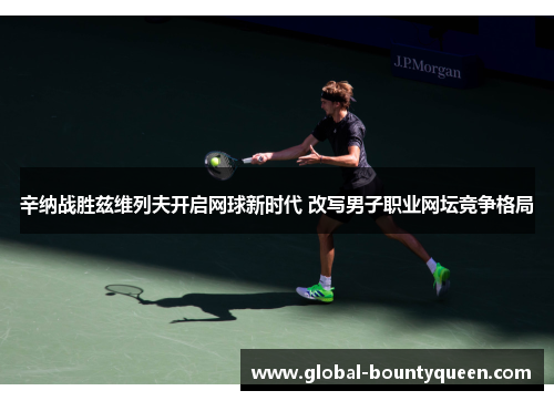 辛纳战胜兹维列夫开启网球新时代 改写男子职业网坛竞争格局