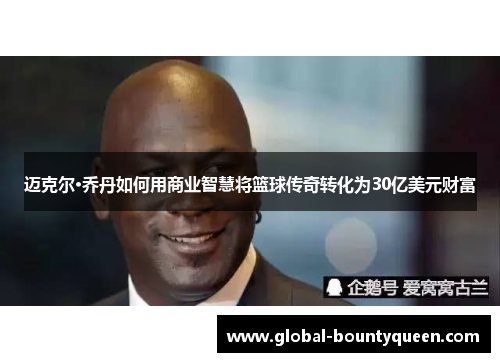 迈克尔·乔丹如何用商业智慧将篮球传奇转化为30亿美元财富