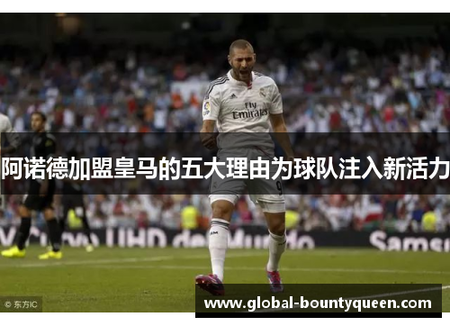 阿诺德加盟皇马的五大理由为球队注入新活力