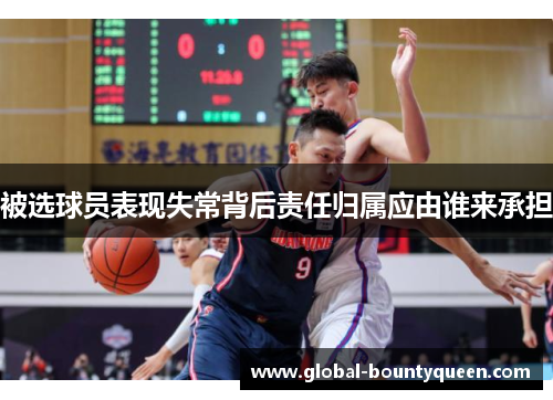 被选球员表现失常背后责任归属应由谁来承担