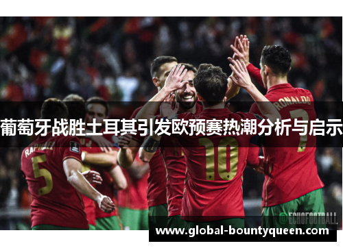 葡萄牙战胜土耳其引发欧预赛热潮分析与启示