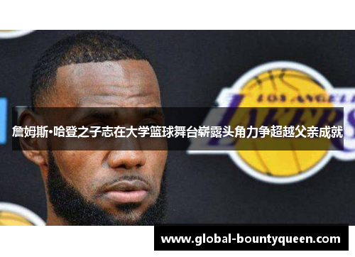 詹姆斯·哈登之子志在大学篮球舞台崭露头角力争超越父亲成就