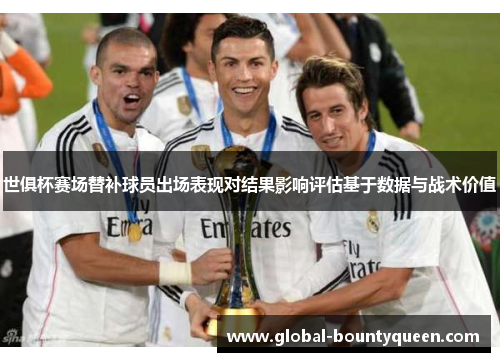 世俱杯赛场替补球员出场表现对结果影响评估基于数据与战术价值