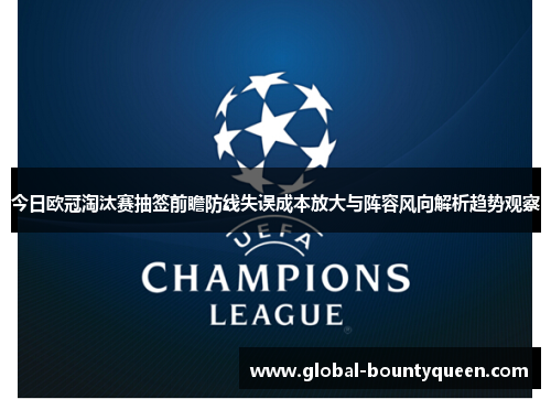 今日欧冠淘汰赛抽签前瞻防线失误成本放大与阵容风向解析趋势观察