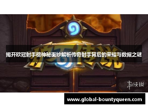 揭开欧冠射手榜神秘面纱解析传奇射手背后的荣耀与数据之谜