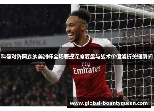科曼对阵阿森纳美洲杯全场表现深度复盘与战术价值解析关键瞬间