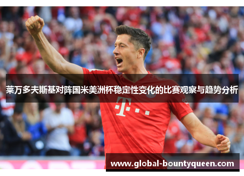 莱万多夫斯基对阵国米美洲杯稳定性变化的比赛观察与趋势分析