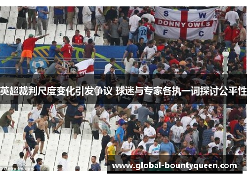 英超裁判尺度变化引发争议 球迷与专家各执一词探讨公平性