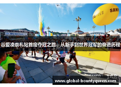 谷爱凌崇礼站首度夺冠之路：从新手到世界冠军的奋进历程