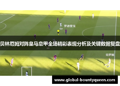 贝林厄姆对阵皇马意甲全场精彩表现分析及关键数据复盘