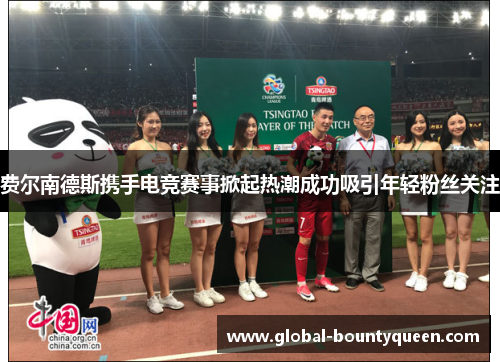 费尔南德斯携手电竞赛事掀起热潮成功吸引年轻粉丝关注