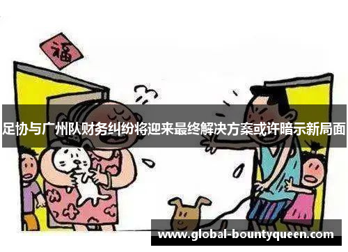 足协与广州队财务纠纷将迎来最终解决方案或许暗示新局面