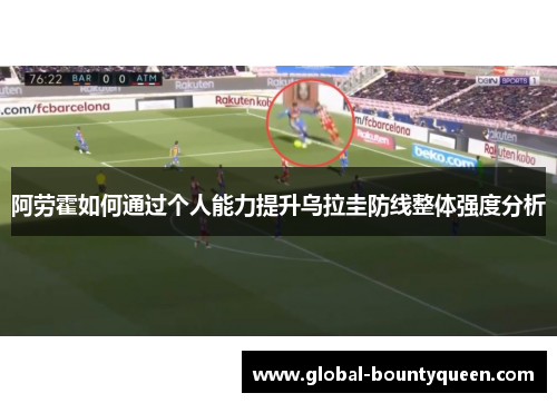 阿劳霍如何通过个人能力提升乌拉圭防线整体强度分析