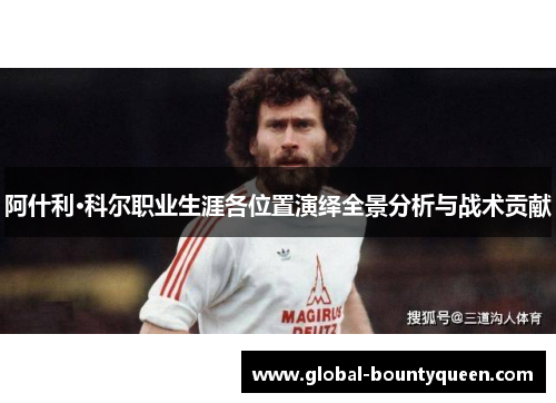 阿什利·科尔职业生涯各位置演绎全景分析与战术贡献