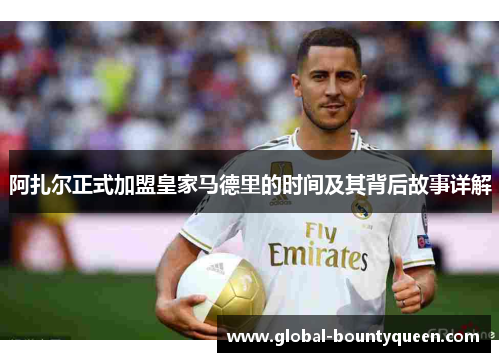 阿扎尔正式加盟皇家马德里的时间及其背后故事详解