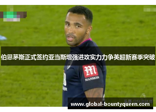 伯恩茅斯正式签约亚当斯增强进攻实力力争英超新赛季突破