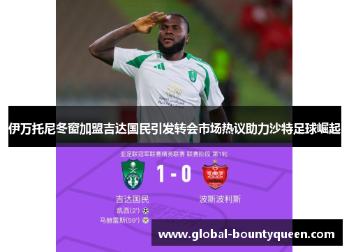 伊万托尼冬窗加盟吉达国民引发转会市场热议助力沙特足球崛起