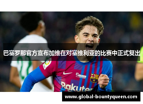 巴塞罗那官方宣布加维在对塞维利亚的比赛中正式复出 巴塞罗那官方宣布加维在对塞维利亚的比赛中正式复出