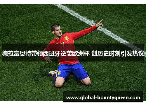 德拉富恩特带领西班牙逆袭欧洲杯 创历史时刻引发热议 德拉富恩特带领西班牙逆袭欧洲杯 创历史时刻引发热议