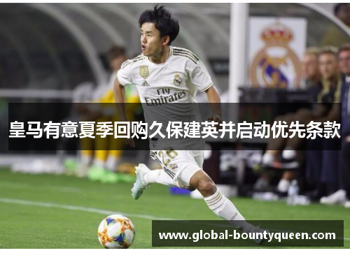皇马有意夏季回购久保建英并启动优先条款 皇马有意夏季回购久保建英并启动优先条款