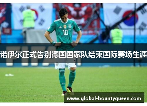 诺伊尔正式告别德国国家队结束国际赛场生涯 诺伊尔正式告别德国国家队结束国际赛场生涯