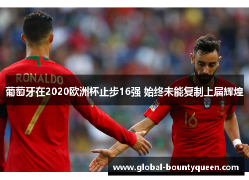 葡萄牙在2020欧洲杯止步16强 始终未能复制上届辉煌