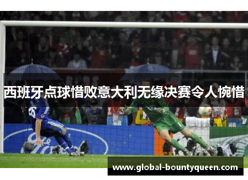 西班牙点球惜败意大利无缘决赛令人惋惜 西班牙点球惜败意大利无缘决赛令人惋惜
