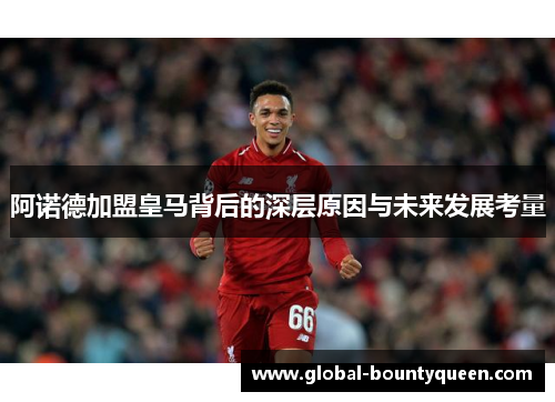 阿诺德加盟皇马背后的深层原因与未来发展考量 阿诺德加盟皇马背后的深层原因与未来发展考量