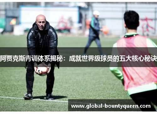 阿贾克斯青训体系揭秘:成就世界级球员的五大核心秘诀 阿贾克斯青训体系揭秘:成就世界级球员的五大核心秘诀