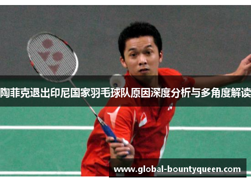 陶菲克退出印尼国家羽毛球队原因深度分析与多角度解读 陶菲克退出印尼国家羽毛球队原因深度分析与多角度解读