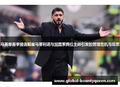 马赛单赛季接连解雇马塞利诺与加图索两位主帅引发的管理危机与反思