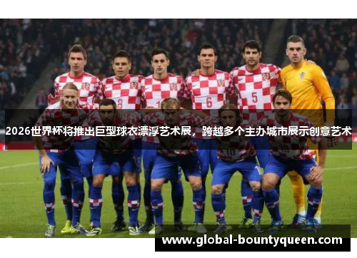 2026世界杯将推出巨型球衣漂浮艺术展，跨越多个主办城市展示创意艺术