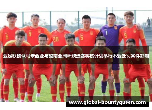 亚足联确认马来西亚与越南亚洲杯预选赛将按计划举行不受处罚案件影响