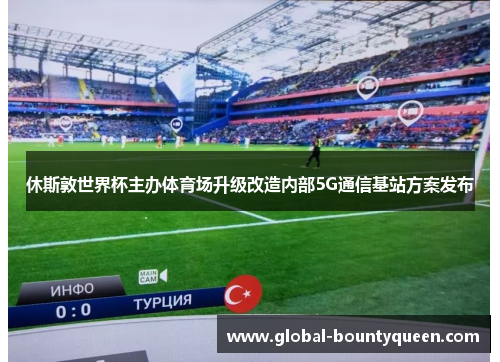 休斯敦世界杯主办体育场升级改造内部5G通信基站方案发布