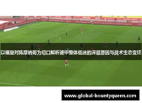以福登对阵摩纳哥为切口解析德甲整体低迷的深层原因与战术生态变迁