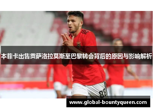 本菲卡出售贡萨洛拉莫斯至巴黎转会背后的原因与影响解析
