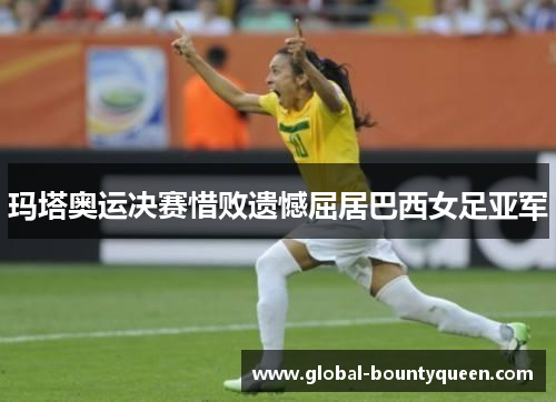 玛塔奥运决赛惜败遗憾屈居巴西女足亚军