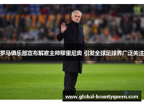 罗马俱乐部宣布解雇主帅穆里尼奥 引发全球足球界广泛关注 罗马俱乐部宣布解雇主帅穆里尼奥 引发全球足球界广泛关注