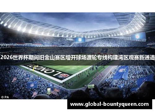 2026世界杯期间旧金山赛区增开球场渡轮专线构建湾区观赛新通道