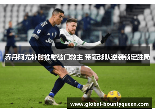 乔丹阿尤补时推射破门救主 带领球队逆袭锁定胜局 乔丹阿尤补时推射破门救主 带领球队逆袭锁定胜局